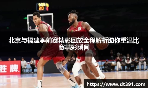 北京与福建季前赛精彩回放全程解析助你重温比赛精彩瞬间