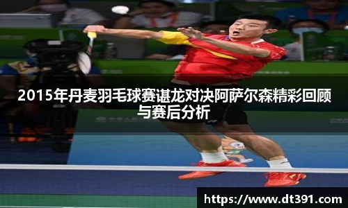 2015年丹麦羽毛球赛谌龙对决阿萨尔森精彩回顾与赛后分析